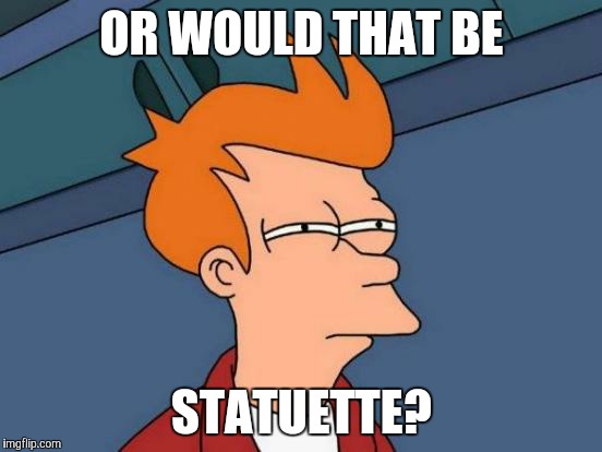 Futurama Fry Meme | OR WOULD THAT BE STATUETTE? | image tagged in memes,futurama fry | made w/ Imgflip meme maker