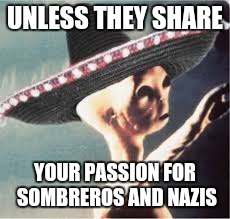 UNLESS THEY SHARE YOUR PASSION FOR SOMBREROS AND NAZIS | made w/ Imgflip meme maker