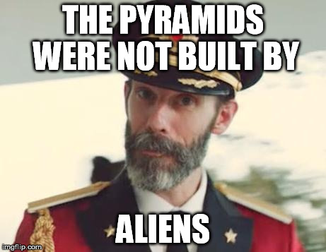 contrary to popular opinion  | THE PYRAMIDS WERE NOT BUILT BY ALIENS | image tagged in captain obvious,ancient aliens,aliens | made w/ Imgflip meme maker