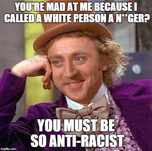 Creepy Condescending Wonka Meme | YOU'RE MAD AT ME BECAUSE I CALLED A WHITE PERSON A N**GER? YOU MUST BE SO ANTI-RACIST | image tagged in memes,creepy condescending wonka | made w/ Imgflip meme maker