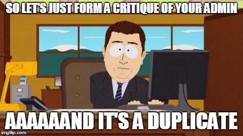 Aaaaand Its Gone | SO LET'S JUST FORM A CRITIQUE OF YOUR ADMIN AAAAAAND IT'S A DUPLICATE | image tagged in memes,aaaaand its gone | made w/ Imgflip meme maker