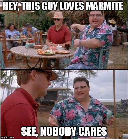 See Nobody Cares | HEY, THIS GUY LOVES MARMITE SEE, NOBODY CARES | image tagged in memes,see nobody cares | made w/ Imgflip meme maker