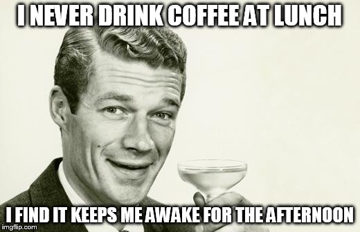 a cheeky half please guv | I NEVER DRINK COFFEE AT LUNCH I FIND IT KEEPS ME AWAKE FOR THE AFTERNOON | image tagged in vintage man,ronald reagan | made w/ Imgflip meme maker