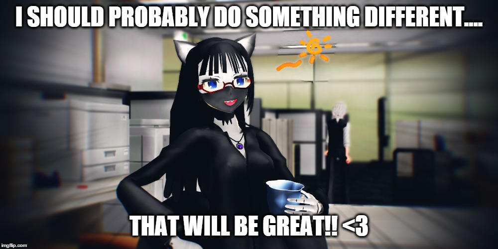 I SHOULD PROBABLY DO SOMETHING DIFFERENT.... THAT WILL BE GREAT!! <3 | image tagged in mmd | made w/ Imgflip meme maker