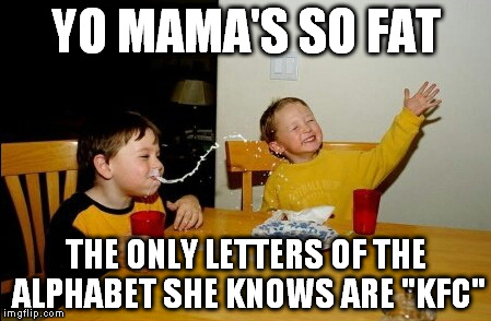 Yo Mamas So Fat | YO MAMA'S SO FAT THE ONLY LETTERS OF THE ALPHABET SHE KNOWS ARE "KFC" | image tagged in memes,yo mamas so fat | made w/ Imgflip meme maker