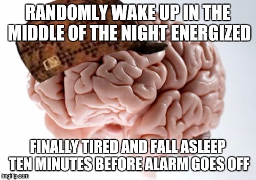 Scumbag Brain Meme | RANDOMLY WAKE UP IN THE MIDDLE OF THE NIGHT ENERGIZED FINALLY TIRED AND FALL ASLEEP TEN MINUTES BEFORE ALARM GOES OFF | image tagged in memes,scumbag brain | made w/ Imgflip meme maker