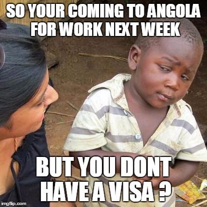 Third World Skeptical Kid | SO YOUR COMING TO ANGOLA FOR WORK NEXT WEEK BUT YOU DONT HAVE A VISA ? | image tagged in memes,third world skeptical kid | made w/ Imgflip meme maker