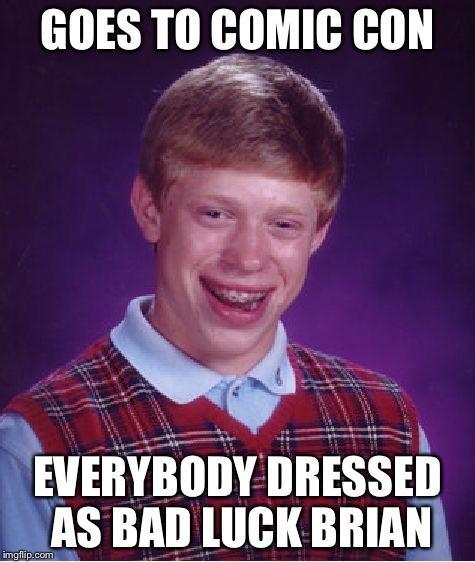 Bad Luck Brian | GOES TO COMIC CON EVERYBODY DRESSED AS BAD LUCK BRIAN | image tagged in memes,bad luck brian | made w/ Imgflip meme maker