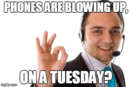call center guy | PHONES ARE BLOWING UP, ON A TUESDAY? | image tagged in call center guy | made w/ Imgflip meme maker