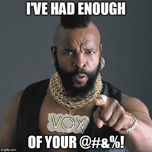 ENOUGH | I'VE HAD ENOUGH OF YOUR @#&%! | image tagged in memes,mr t pity the fool,enough | made w/ Imgflip meme maker