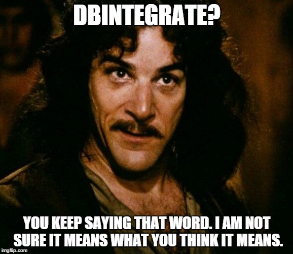 inconceivable  | DBINTEGRATE? YOU KEEP SAYING THAT WORD. I AM NOT SURE IT MEANS WHAT YOU THINK IT MEANS. | image tagged in inconceivable | made w/ Imgflip meme maker