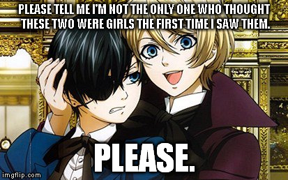 Please...? | PLEASE TELL ME I'M NOT THE ONLY ONE WHO THOUGHT THESE TWO WERE GIRLS THE FIRST TIME I SAW THEM. PLEASE. | image tagged in black butler,anime | made w/ Imgflip meme maker
