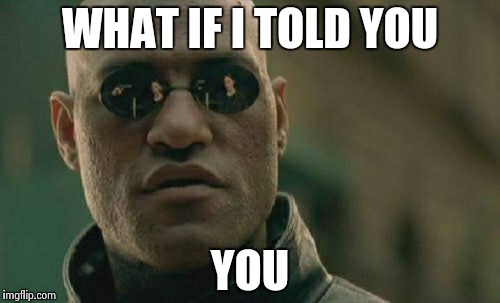 Matrix Morpheus | WHAT IF I TOLD YOU YOU | image tagged in memes,matrix morpheus | made w/ Imgflip meme maker