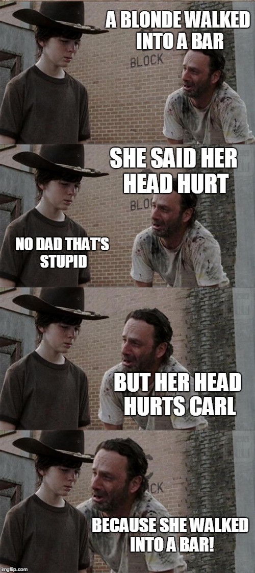 Rick and Carl Long Meme | A BLONDE WALKED INTO A BAR SHE SAID HER HEAD HURT NO DAD THAT'S STUPID BUT HER HEAD HURTS CARL BECAUSE SHE WALKED INTO A BAR! | image tagged in memes,rick and carl long | made w/ Imgflip meme maker