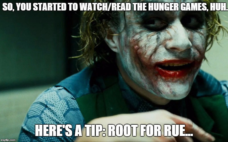 SO, YOU STARTED TO WATCH/READ THE HUNGER GAMES, HUH. HERE'S A TIP: ROOT FOR RUE... | image tagged in heath,hunger games | made w/ Imgflip meme maker