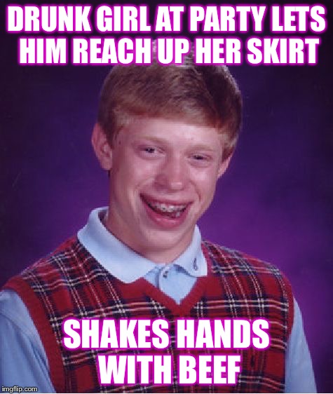 Upskirt 
 | DRUNK GIRL AT PARTY LETS HIM REACH UP HER SKIRT SHAKES HANDS WITH BEEF | image tagged in memes,bad luck brian,upskirt,nsfw | made w/ Imgflip meme maker
