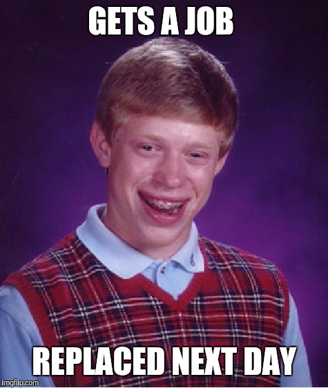 Bad Luck Brian Meme | GETS A JOB REPLACED NEXT DAY | image tagged in memes,bad luck brian | made w/ Imgflip meme maker