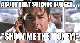 ABOUT WHAT'S MISSING . . . | ABOUT THAT SCIENCE BUDGET . . . "SHOW ME THE MONEY!" | image tagged in show me the money,budget,science,curriculum | made w/ Imgflip meme maker