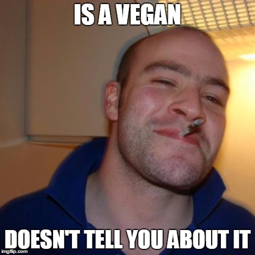 Good Guy Greg Meme | IS A VEGAN DOESN'T TELL YOU ABOUT IT | image tagged in memes,good guy greg | made w/ Imgflip meme maker