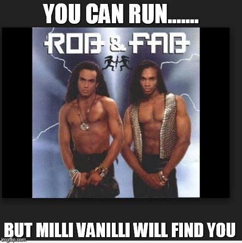 they will find you | YOU CAN RUN....... BUT MILLI VANILLI WILL FIND YOU | image tagged in find | made w/ Imgflip meme maker