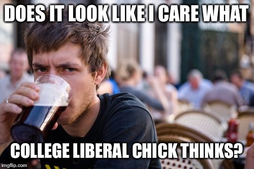 Lazy College Senior | DOES IT LOOK LIKE I CARE WHAT COLLEGE LIBERAL CHICK THINKS? | image tagged in memes,lazy college senior | made w/ Imgflip meme maker