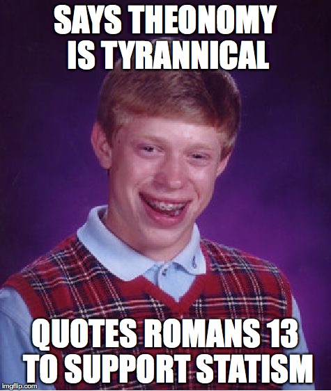 Bad Luck Brian Meme | SAYS THEONOMY IS TYRANNICAL QUOTES ROMANS 13 TO SUPPORT STATISM | image tagged in memes,bad luck brian | made w/ Imgflip meme maker