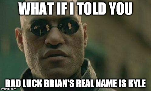 what if I told you  | WHAT IF I TOLD YOU BAD LUCK BRIAN'S REAL NAME IS KYLE | image tagged in what if i told you  | made w/ Imgflip meme maker