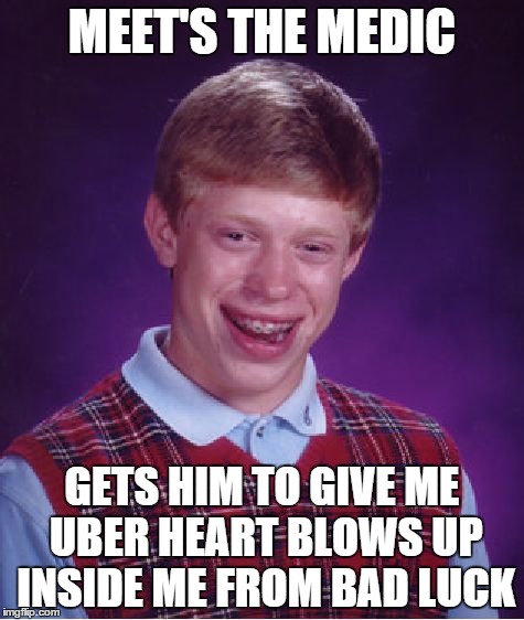 Bad Luck Brian Meme | MEET'S THE MEDIC GETS HIM TO GIVE ME UBER HEART BLOWS UP INSIDE ME FROM BAD LUCK | image tagged in memes,bad luck brian | made w/ Imgflip meme maker
