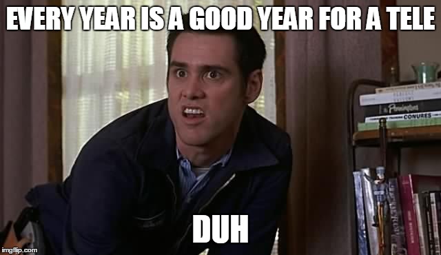 Cable guy duh | EVERY YEAR IS A GOOD YEAR FOR A TELE DUH | image tagged in cable guy duh | made w/ Imgflip meme maker