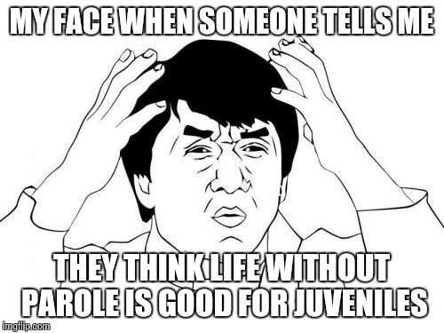 Jackie Chan WTF | MY FACE WHEN SOMEONE TELLS ME THEY THINK LIFE WITHOUT PAROLE IS GOOD FOR JUVENILES | image tagged in memes,jackie chan wtf | made w/ Imgflip meme maker