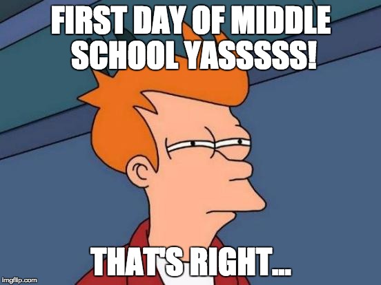 Futurama Fry | FIRST DAY OF MIDDLE SCHOOL YASSSSS! THAT'S RIGHT... | image tagged in memes,futurama fry | made w/ Imgflip meme maker