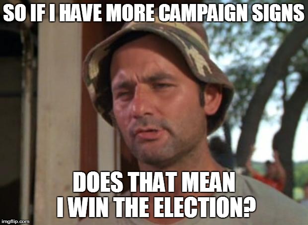 PRIMARY EDUCATION | SO IF I HAVE MORE CAMPAIGN SIGNS DOES THAT MEAN I WIN THE ELECTION? | image tagged in memes,so i got that goin for me which is nice,election,canceling the primary | made w/ Imgflip meme maker