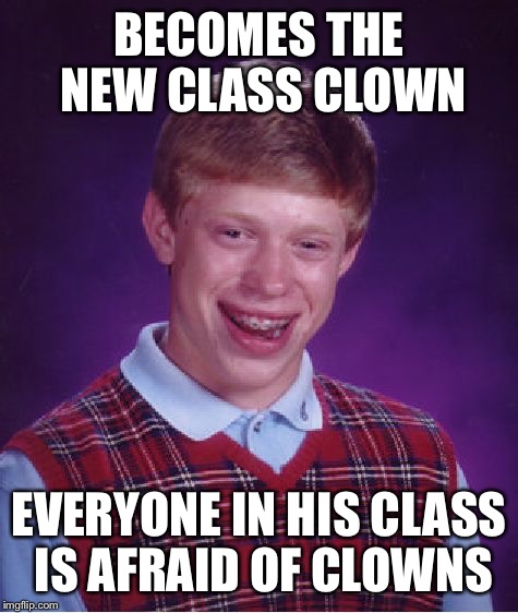 Bad Luck Brian | BECOMES THE NEW CLASS CLOWN EVERYONE IN HIS CLASS IS AFRAID OF CLOWNS | image tagged in memes,bad luck brian | made w/ Imgflip meme maker