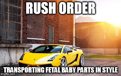 rush order | RUSH ORDER TRANSPORTING FETAL BABY PARTS IN STYLE | image tagged in car | made w/ Imgflip meme maker