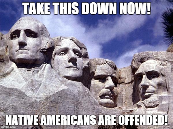 TAKE THIS DOWN NOW! NATIVE AMERICANS ARE OFFENDED! | image tagged in rushmore | made w/ Imgflip meme maker