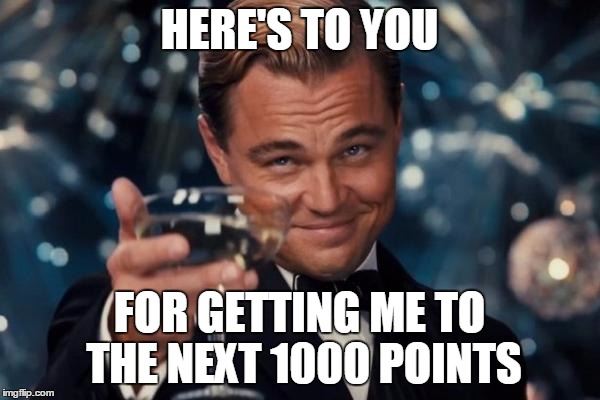 Leonardo Dicaprio Cheers Meme | HERE'S TO YOU FOR GETTING ME TO THE NEXT 1000 POINTS | image tagged in memes,leonardo dicaprio cheers | made w/ Imgflip meme maker