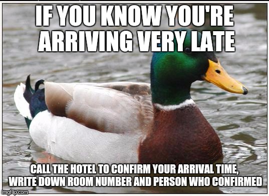 Actual Advice Mallard Meme | IF YOU KNOW YOU'RE ARRIVING VERY LATE CALL THE HOTEL TO CONFIRM YOUR ARRIVAL TIME, WRITE DOWN ROOM NUMBER AND PERSON WHO CONFIRMED | image tagged in memes,actual advice mallard | made w/ Imgflip meme maker