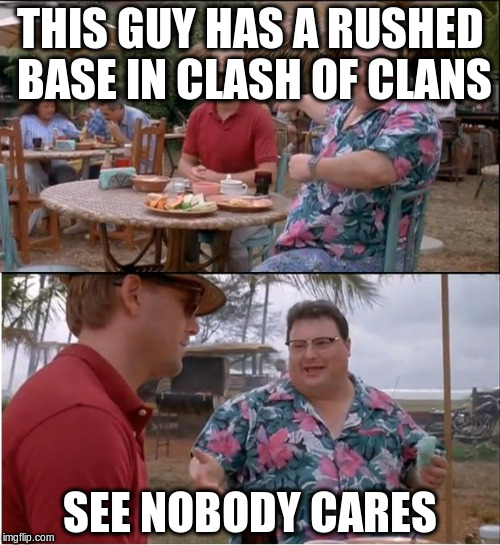 See Nobody Cares | THIS GUY HAS A RUSHED BASE IN CLASH OF CLANS SEE NOBODY CARES | image tagged in memes,see nobody cares | made w/ Imgflip meme maker