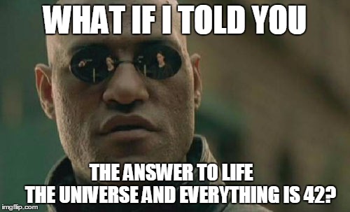Matrix Morpheus Meme | WHAT IF I TOLD YOU THE ANSWER TO LIFE         THE UNIVERSE AND EVERYTHING IS 42? | image tagged in memes,matrix morpheus | made w/ Imgflip meme maker