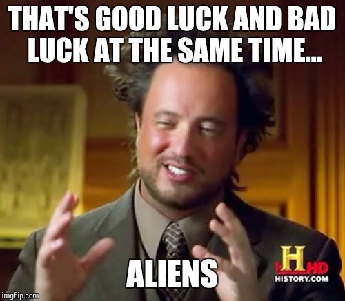 Ancient Aliens Meme | THAT'S GOOD LUCK AND BAD LUCK AT THE SAME TIME... ALIENS | image tagged in memes,ancient aliens | made w/ Imgflip meme maker