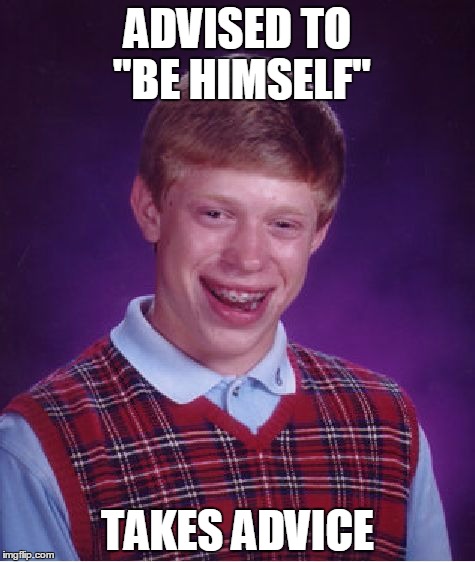 He should have been someone else | ADVISED TO "BE HIMSELF" TAKES ADVICE | image tagged in memes,bad luck brian,demotivational | made w/ Imgflip meme maker