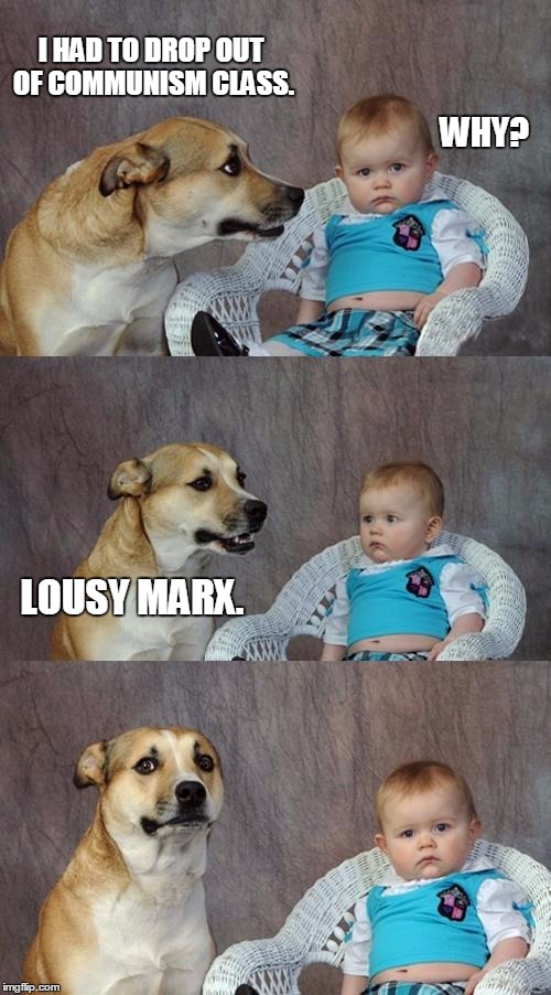 Dad Joke Dog | I HAD TO DROP OUT OF COMMUNISM CLASS. LOUSY MARX. WHY? | image tagged in memes,dad joke dog | made w/ Imgflip meme maker