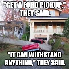 Smashed truck | "GET A FORD PICKUP," THEY SAID. "IT CAN WITHSTAND ANYTHING," THEY SAID. | image tagged in smashed truck | made w/ Imgflip meme maker