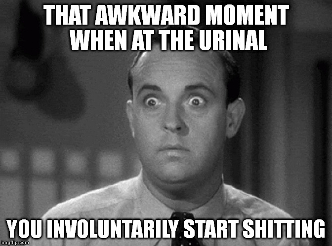 That Awkward Moment | THAT AWKWARD MOMENT WHEN AT THE URINAL YOU INVOLUNTARILY START SHITTING | image tagged in shocked face,shit,piss,urinal,shocked,men | made w/ Imgflip meme maker