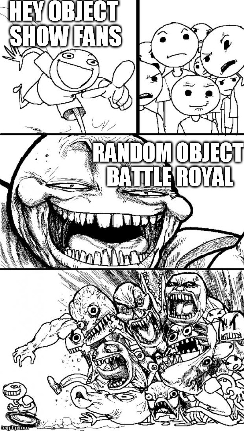 Hey Internet Meme | HEY OBJECT SHOW FANS RANDOM OBJECT BATTLE ROYAL | image tagged in memes,hey internet | made w/ Imgflip meme maker