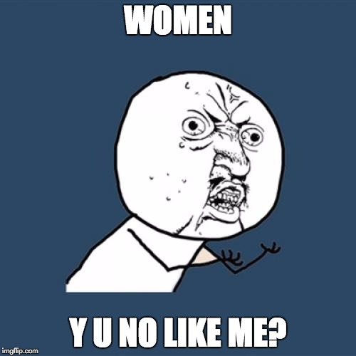 Y U No Meme | WOMEN Y U NO LIKE ME? | image tagged in memes,y u no | made w/ Imgflip meme maker