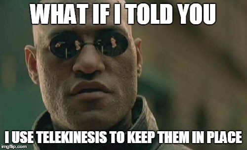 Matrix Morpheus Meme | WHAT IF I TOLD YOU I USE TELEKINESIS TO KEEP THEM IN PLACE | image tagged in memes,matrix morpheus | made w/ Imgflip meme maker