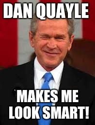 George Bush | DAN QUAYLE MAKES ME LOOK SMART! | image tagged in memes,george bush | made w/ Imgflip meme maker