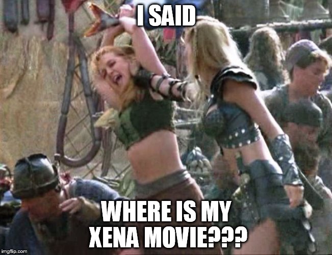 I SAID WHERE IS MY XENA MOVIE??? | image tagged in xena warrior princess,funny memes,memes,funny | made w/ Imgflip meme maker