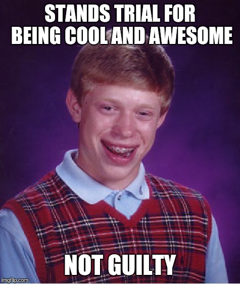 Bad Luck Brian Meme | STANDS TRIAL FOR BEING COOL AND AWESOME NOT GUILTY | image tagged in memes,bad luck brian | made w/ Imgflip meme maker